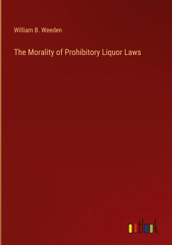The Morality of Prohibitory Liquor Laws - Weeden, William B.