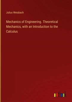 Mechanics of Engineering. Theoretical Mechanics, with an Introduction to the Calculus - Weisbach, Julius