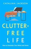 Clutter-Free Life: How to Declutter Your Mind and Home (eBook, ePUB)