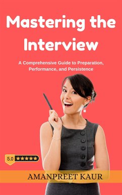 Mastering the Interview: A Comprehensive Guide to Preparation, Performance, and Persistence (eBook, ePUB) - Kaur, Amanpreet