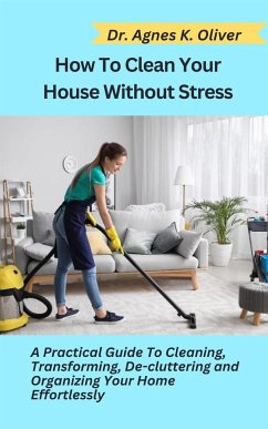 How to Clean Your House without Stress (eBook, ePUB) - Agnes K. Oliver, Dr.