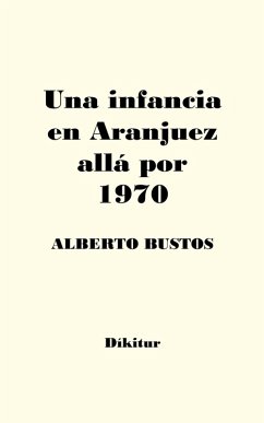 Una infancia en Aranjuez allá por 1970 (eBook, ePUB) - Bustos, Alberto