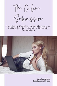 The Online Submissive: Creating a Working Long-Distance or Online D/s Relationship Through Technology (eBook, ePUB) - Carruthers, Luna