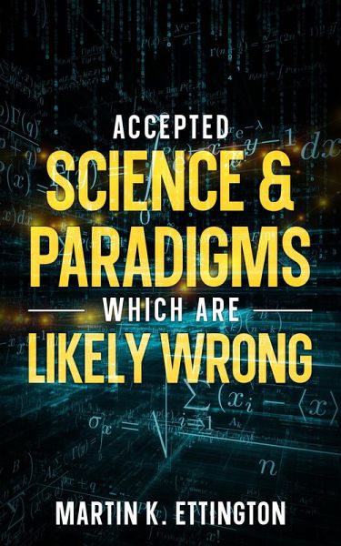 Accepted Science & Paradigms Which Are Likely Wrong (eBook, ePUB) Accepted Science & Paradigms Which Are Likely Wrong (eBook, ePUB)