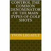 Control The Common Denominator Of The 5 Main Types Of Golf Shots (eBook, ePUB) Control The Common Denominator Of The 5 Main Types Of Golf Shots (eBook, ePUB)