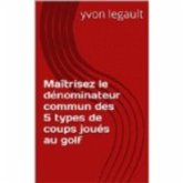 Maîtrisez le dénominateur commun des 5 types de coups joués au golf (eBook, ePUB) Maîtrisez le dénominateur commun des 5 types de coups joués au golf (eBook, ePUB)
