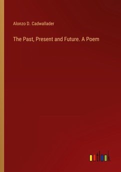 The Past, Present and Future. A Poem - Cadwallader, Alonzo D.