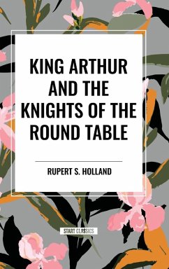 King Arthur and the Knights of the Round Table - Holland, Rupert S.