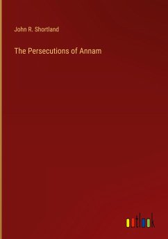 The Persecutions of Annam - Shortland, John R.