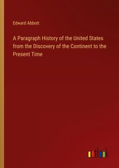 A Paragraph History of the United States from the Discovery of the Continent to the Present Time - Abbott, Edward