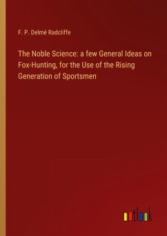 The Noble Science: a few General Ideas on Fox-Hunting, for the Use of the Rising Generation of Sportsmen