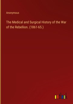 The Medical and Surgical History of the War of the Rebellion. (1861-65.) - Anonymous