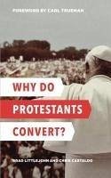 Why Do Protestants Convert? - Littlejohn, Brad; Castaldo, Chris; Trueman, Carl