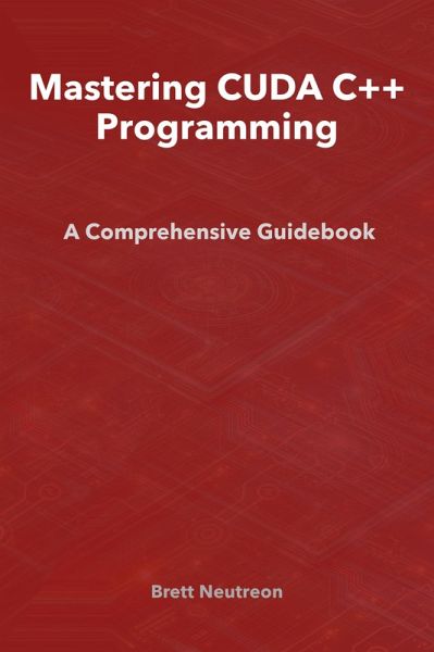 Mastering CUDA C++ Programming: A Comprehensive Guidebook (eBook, ePUB) Mastering CUDA C++ Programming: A Comprehensive Guidebook (eBook, ePUB)