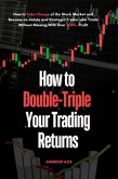 How to Double-Triple Your Trading Returns : How to Take Charge of the Stock Market and Become an Astute and Strategic Trader who Trade Without Missing With Over 300%+ Profit (eBook, ePUB)
