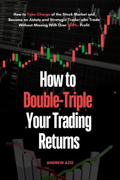 How to Double-Triple Your Trading Returns : How to Take Charge of the Stock Market and Become an Astute and Strategic Trader who Trade Without Missing With Over 300%+ Profit (eBook, ePUB) - Aziz, Andrew