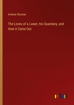 The Loves of a Lawer, his Quandary, and How it Came Out - Shuman, Andrew