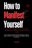 How to Manifest Yourself : How to Coordinate Your Ideas, Convictions, and Behaviour to Draw the Things you Want out of Life by Using Your Inner Strength to Design the Life you Want (eBook, ePUB)