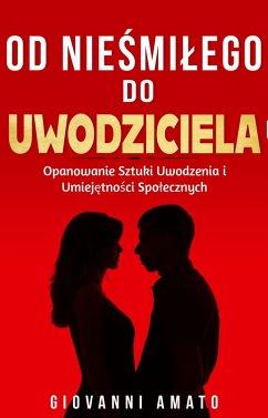 Od Niesmialego do Uwodziciela: Opanowanie Sztuki Uwodzenia i Umiejetnosci Spolecznych (eBook, ePUB) - Amato, Giovanni