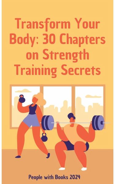 Transform Your Body: 30 Chapters on Strength Training Secrets (eBook, ePUB) Transform Your Body: 30 Chapters on Strength Training Secrets (eBook, ePUB)