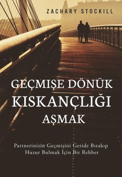 Geçmise Dönük Kiskançligi Asmak: Partnerinizin Geçmisini Geride Birakip Huzur Bulmak Için Bir Rehber (eBook, ePUB) - Stockill, Zachary