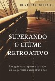 Superando o Ciúme Retroativo: Um Guia Para Superar el Passado da Sua Parceira e Encontrar a Paz (eBook, ePUB)