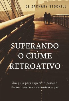 Cover Superando o Ciúme Retroativo: Um Guia Para Superar el Passado da Sua Parceira e Encontrar a Paz (eBook, ePUB)