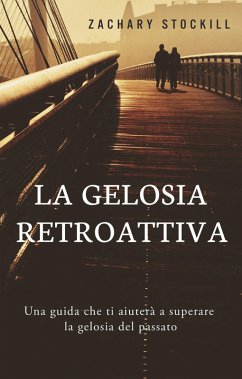Cover La Gelosia Retroattiva: Una guida che ti aiuterà a superare la gelosia del passato (eBook, ePUB)