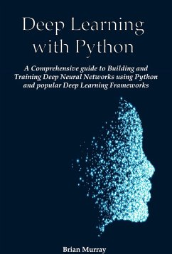 Deep Learning with Python: A Comprehensive guide to Building and Training Deep Neural Networks using Python and popular Deep Learning Frameworks (eBook, ePUB) - Murray, Brian