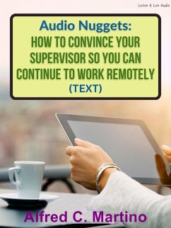 Audio Nuggets: How To Convince Your Supervisor So You Can Continue To Work Remotely [Text] (eBook, ePUB) - Martino, Alfred C.