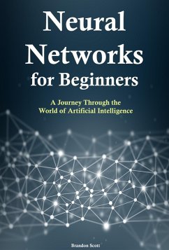 Neural Networks for Beginners: A Journey Through the World of Artificial Intelligence (eBook, ePUB) - Scott, Brandon