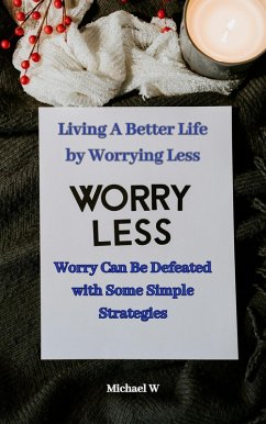 Living A Better Life by Worrying Less (eBook, ePUB) - W, Michael