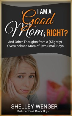 I Am A Good Mom, Right? And Other Thoughts from a (Slightly) Overwhelmed Mom of Two Small Boys (eBook, ePUB) - Wenger, Shelley