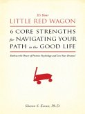 It's Your Little Red Wagon... 6 Core Strengths for Navigating Your Path to the Good Life. Embrace the Power of Positive Psychology and Live Your Dreams! (eBook, ePUB)