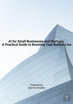 AI for Small Businesses and Startups: A Practical Guide to Boosting Your Bottom Line (eBook, ePUB) - Bradley, Spencer