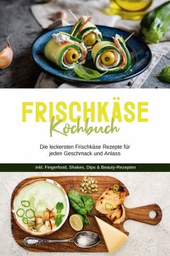 Frischkäse Kochbuch: Die leckersten Frischkäse Rezepte für jeden Geschmack und Anlass - inkl. Fingerfood, Shakes, Dips & Beauty-Rezepten (eBook, ePUB) - Meints, Cornelia
