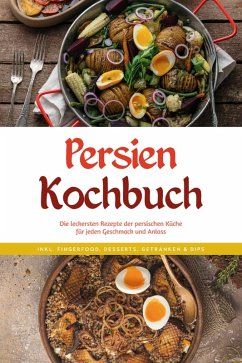 Persien Kochbuch: Die leckersten Rezepte der persischen Küche für jeden Geschmack und Anlass - inkl. Fingerfood, Desserts, Getränken & Dips (eBook, ePUB) - Farahani, Malin