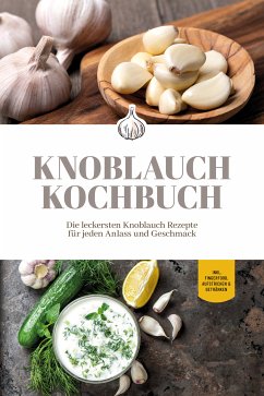 Knoblauch Kochbuch: Die leckersten Knoblauch Rezepte für jeden Anlass und Geschmack - inkl. Fingerfood, Aufstrichen & Getränken (eBook, ePUB) - van Deest, Marieke