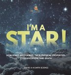 I'm A Star! How Stars are Formed, Their Physical Properties, Classification, and Death   Grade 6-8 Earth Science