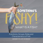Something's Fishy! What is a Fish? Functions, Groups, Roles and Characteristics of Fish   Grade 6-8 Life Science