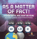 As a Matter of Fact! Explaining Matter, Mass, Weight and Volume Introduction to Matter Grade 6-8 Physical Science As a Matter of Fact! Explaining Matter, Mass, Weight and Volume Introduction to Matter Grade 6-8 Physical Science
