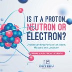 Is it a Proton, Neutron or Electron? Understanding Parts of an Atom, Masses and Location   Grade 6-8 Physical Science