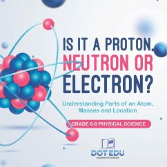 Is it a Proton, Neutron or Electron? Understanding Parts of an Atom, Masses and Location   Grade 6-8 Physical Science - Dot Edu