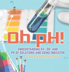 Oh pH! Understanding H+, OH- and pH of Solutions and Using Indicators   Grade 6-8 Physical Science - Baby