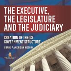 The Executive, the Legislature and the Judiciary!   Creation of the US Government Structure   Grade 7 American History