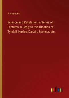 Science and Revelation: a Series of Lectures in Reply to the Theories of Tyndall, Huxley, Darwin, Spencer, etc.