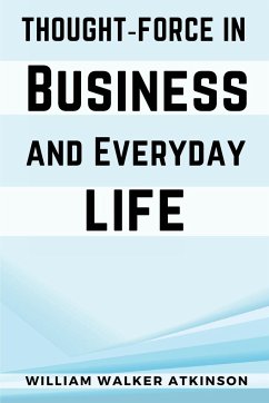 Thought-Force In Business and Everyday Life - William Walker Atkinson