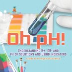 Oh pH! Understanding H+, OH- and pH of Solutions and Using Indicators   Grade 6-8 Physical Science