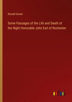 Some Passages of the Life and Death of the Right Honorable John Earl of Rochester - Gower, Ronald