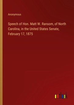 Speech of Hon. Matt W. Ransom, of North Carolina, in the United States Senate, February 17, 1875 - Anonymous